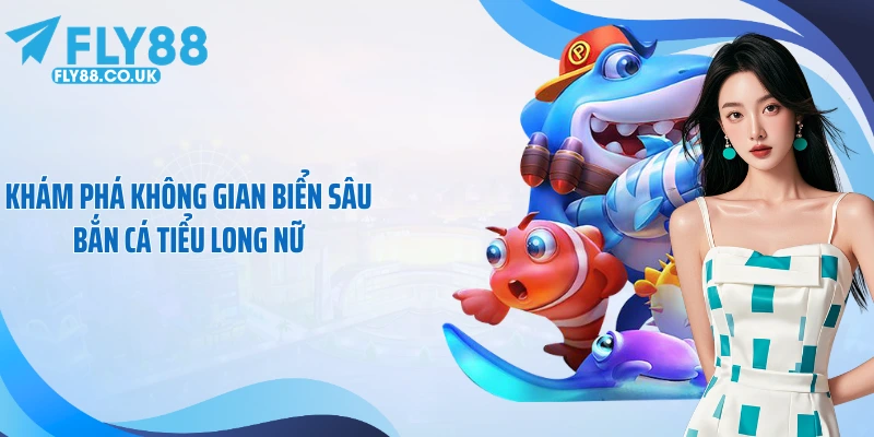 Khám phá không gian biển sâu bắn cá tiểu long nữ