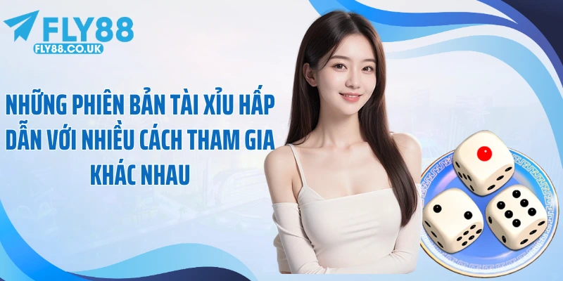 Những phiên bản tài xỉu hấp dẫn với nhiều cách tham gia khác nhau